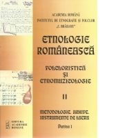 Etnologie romaneasca. Partea II: Folcloristica si etnomuzicologie. Partea 1: Metodologie, arhive, instrumente de lucru