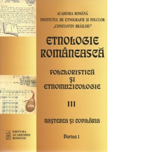 Etnologie romaneasca. Partea III: Folcloristica si etnomuzicologie. Partea 1: Nasterea si copilaria