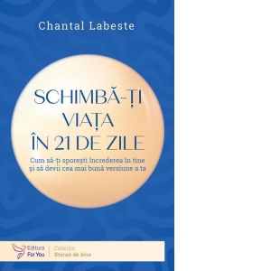 Schimba-ti viata in 21 de zile. Cum sa-ti sporesti increderea in tine si sa devii cea mai buna versiune a ta