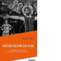 Martirii crestini sub islam. Violenta religioasa si formarea lumii musulmane (editie brosata)