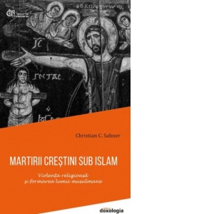 Martirii crestini sub islam. Violenta religioasa si formarea lumii musulmane (editie brosata)
