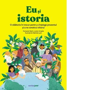 Eu si istoria. O calatorie in trecut pentru a intelege prezentul si a ne construi viitorul