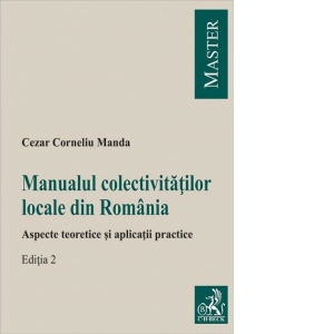 Manualul colectivitatilor locale din Romania. Aspecte teoretice si aplicatii practice. Editia 2