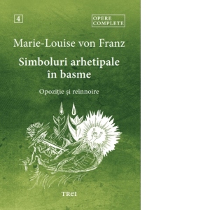 Simboluri arhetipale in basme. Opozitie si reinnoire. Opere complete, volumul 4