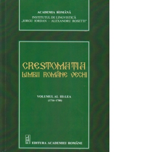 Crestomatia Limbii Romane Vechi . Volumul al III-lea (1716-1780)