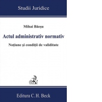 Actul administrativ normativ. Notiune si conditii de validitate