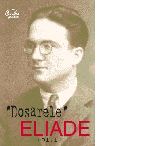 Dosarul Eliade. Pro si contra, vol. I (1926-1938)