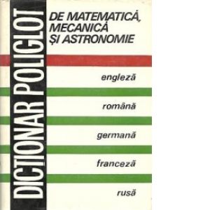 Dictionar poliglot de matematica, mecanica si astronomie: Engleza, romana, germana, franceza, rusa