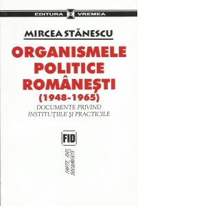 Organismele politice romanesti (1948-1965) - Documente privind institutiile si practicile
