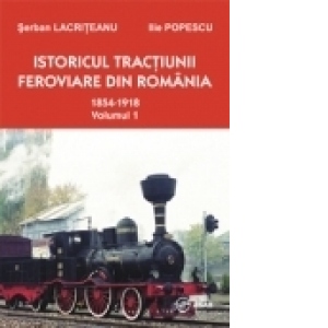 Istoricul tractiunii feroviare din Romania vol.1 1854-1918