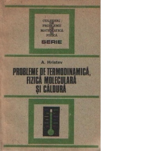 Probleme de termodinamica, fizica moleculara si caldura - pentru examenele de bacalaureat si admitere in invatamantul superior, Editia a II-a