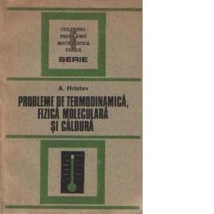 Probleme de termodinamica, fizica moleculara si caldura - pentru examenele de bacalaureat si admitere in invatamantul superior, Editia a II-a