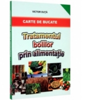 Tratamentul bolilor prin alimentatie. Carte de bucate