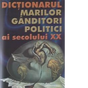 Dictionarul marilor ganditori politici ai secolului XX - cea mai utila carte studentilor, politicienilor, filozofilor
