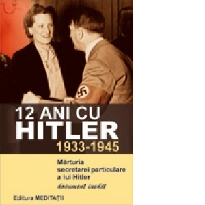 12 ani cu Hitler (1933-1945). Marturia secretarei particulare a lui Hitler