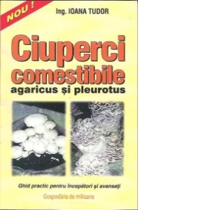Ciuperci comestibile - agaricus si pleurotus (ghid practic pentru incepatori si avansati)