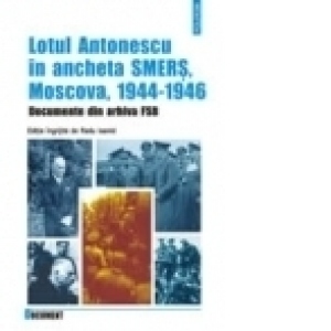 Lotul Antonescu in ancheta SMERS, Moscova, 1944-1946. Documente din arhiva FSB