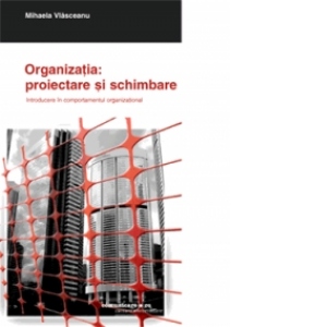 Organizatia: proiectare si schimbare. Introducere in comportamentul organizational