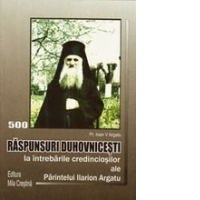 Raspunsuri duhovnicesti la intrebarile credinciosilor, ale Parintelui Arhimandrit Ilarion Argatu - editia a treia