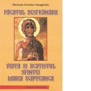 Pacatul desfranarii. Viata si acatistul Sfintei Maria Egipteanca