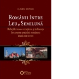 Romanii intre Leu si Semiluna. Relatiile turco-venetiene si influenta lor asupra spatiului romanesc (sec. XV-XVI)