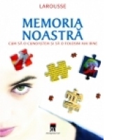 Memoria noastra - cum sa o cunoastem si sa o folosim mai bine
