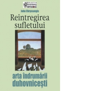 Reintregirea sufletului - arta indrumarii duhovnicesti