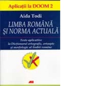 LIMBA ROMANA SI NORMA ACTUALA - Teste aplicative la Dictionarul ortografic, ortoepic si morfologic al limbii romane