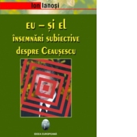 Eu - si el. Insemnari subiective despre Ceausescu
