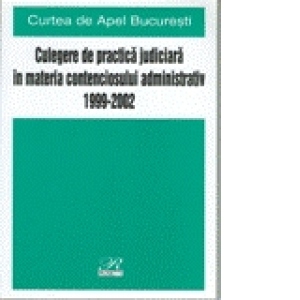 Culegere de Practica Judiciara    in Materia Contenciosului Administrativ 1999-2002 (Curtea de Apel Bucuresti)