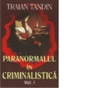 Paranormalul in criminalistica, vol. I