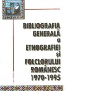 Bibliografia generala a etnografiei si folclorului romanesc (1970-1995)