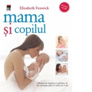 Mama si copilul. Manual de ingrijirea copilului de la conceptie pana la varsta de 3 ani (editia 2012)