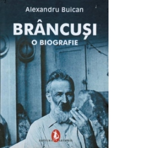 Brancusi - o biografie (prima biografie completa aparuta in al cinzecilea an de la moartea artistului)