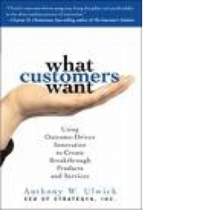 What customers want  - using Outcome-Driven Innovation to Create Breakthrough Products and Services
