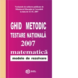 Ghid metodic. Testare nationala 2007. Matematica - modele de rezolvare