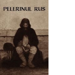Pelerinul rus (editia a II-a) - Marturisirile sincere catre duhovnicul sau ale unui pelerin rus cu privire la rugaciunea lui IIsus
