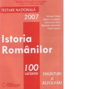 Istoria Romanilor. 100 variante - enunturi si rezolvari pentru testarea nationala 2007