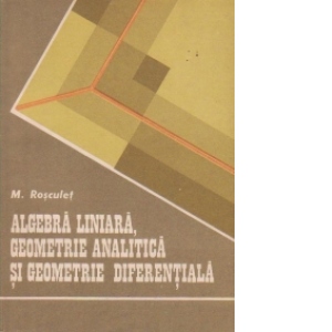Algebra liniara, geometrie analitica si geometrie diferentiala