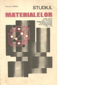 Studiul materialelor - Manual pentru licee industriale, agroindustriale si silvice, de matematica-fizica si de filologie-istorie, clasa a IX-a