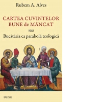 Cartea cuvintelor bune de mancat sau Bucataria ca parabola teologica
