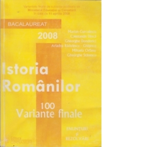 Istoria romanilor - 100 variante (enunturi si rezolvari, bacalaureat 2008)