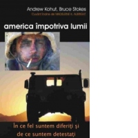 America impotriva lumii - In ce fel suntem diferiti si de ce suntem detestati