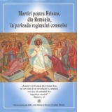 Martiri pentru Hristos, din Romania, in perioada regimului comunist