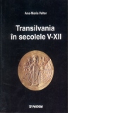 Transilvania in secolele V-XII - Interpretari istorico-politice si economice pe baza descoperirilor monetare din bazinul carpatic, secolele V-XII