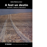 A fost un destin. Amintiri, marturii, dezvaluiri