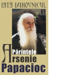 Iata duhovnicul - Parintele Arsenie Papacioc (volumul 3)