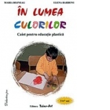 In lumea culorilor - caiet pentru educatie plastica 5-6/7 ani