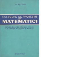 Culegere de probleme de matematici propuse la examenele scrise de maturitate si de admitere in institute si facultati