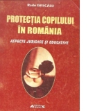 Protectia copilului in Romania. Aspecte juridice si educative